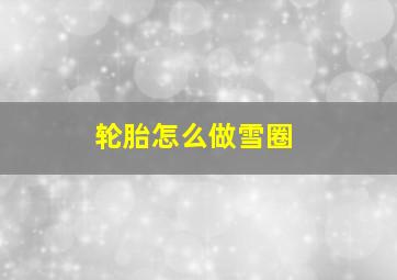 轮胎怎么做雪圈