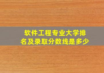 软件工程专业大学排名及录取分数线是多少