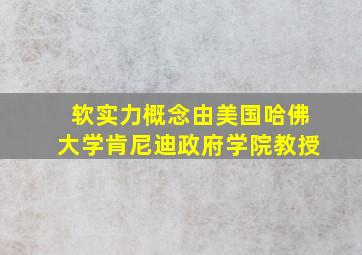 软实力概念由美国哈佛大学肯尼迪政府学院教授