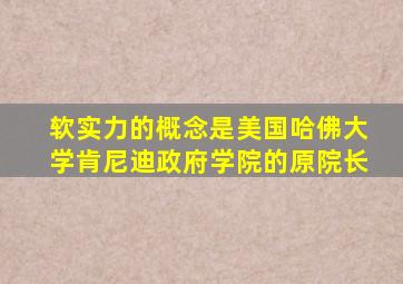 软实力的概念是美国哈佛大学肯尼迪政府学院的原院长