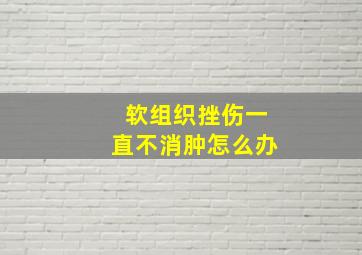 软组织挫伤一直不消肿怎么办