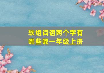 软组词语两个字有哪些呢一年级上册