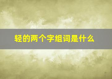 轻的两个字组词是什么