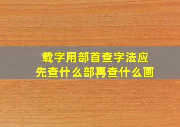 载字用部首查字法应先查什么部再查什么画