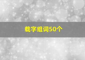 载字组词50个