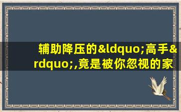 辅助降压的“高手”,竟是被你忽视的家常粥!