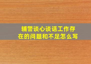 辅警谈心谈话工作存在的问题和不足怎么写