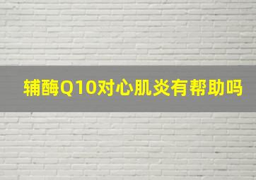 辅酶Q10对心肌炎有帮助吗