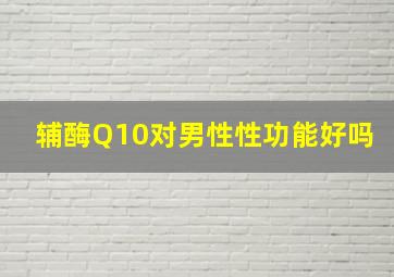 辅酶Q10对男性性功能好吗