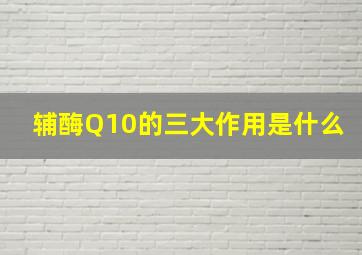 辅酶Q10的三大作用是什么