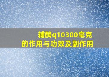 辅酶q10300毫克的作用与功效及副作用