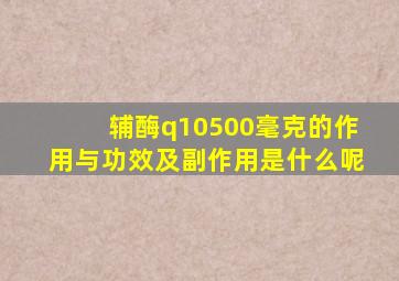 辅酶q10500毫克的作用与功效及副作用是什么呢