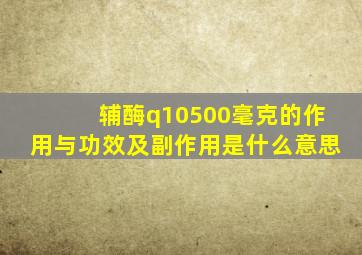 辅酶q10500毫克的作用与功效及副作用是什么意思