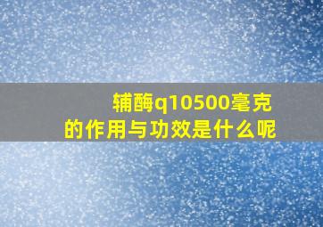 辅酶q10500毫克的作用与功效是什么呢