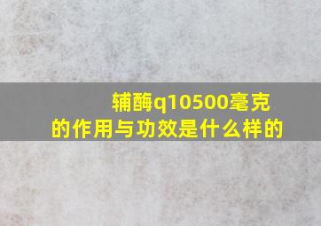 辅酶q10500毫克的作用与功效是什么样的