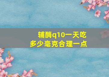 辅酶q10一天吃多少毫克合理一点