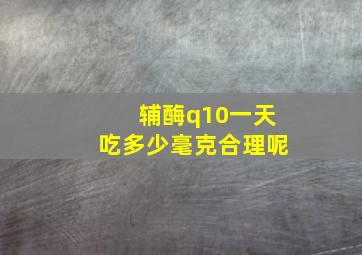 辅酶q10一天吃多少毫克合理呢