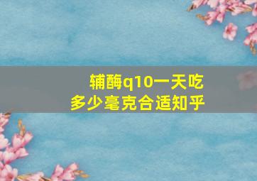 辅酶q10一天吃多少毫克合适知乎