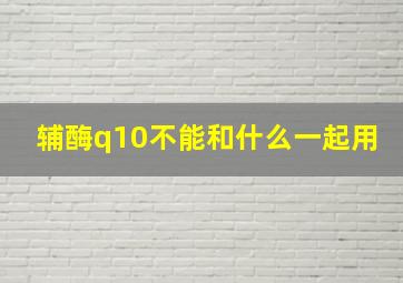 辅酶q10不能和什么一起用