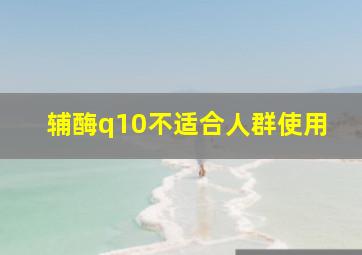 辅酶q10不适合人群使用