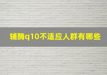 辅酶q10不适应人群有哪些