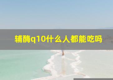 辅酶q10什么人都能吃吗