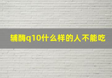 辅酶q10什么样的人不能吃