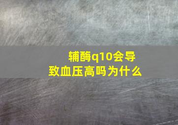 辅酶q10会导致血压高吗为什么