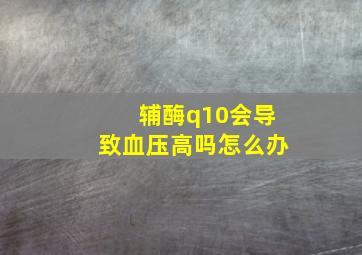 辅酶q10会导致血压高吗怎么办