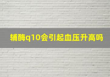 辅酶q10会引起血压升高吗