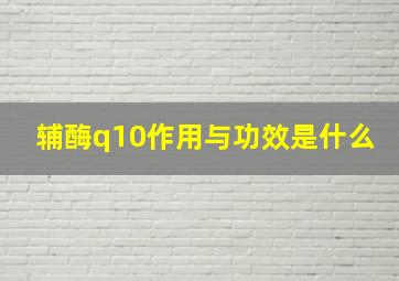 辅酶q10作用与功效是什么