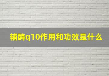 辅酶q10作用和功效是什么