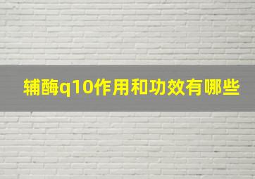 辅酶q10作用和功效有哪些