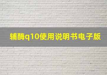 辅酶q10使用说明书电子版