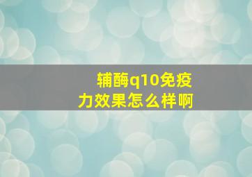 辅酶q10免疫力效果怎么样啊