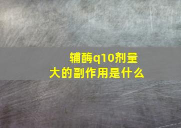 辅酶q10剂量大的副作用是什么