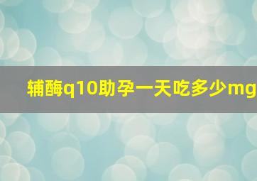 辅酶q10助孕一天吃多少mg