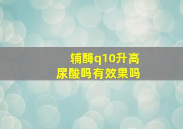 辅酶q10升高尿酸吗有效果吗