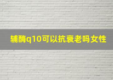 辅酶q10可以抗衰老吗女性