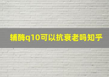 辅酶q10可以抗衰老吗知乎