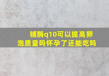 辅酶q10可以提高卵泡质量吗怀孕了还能吃吗