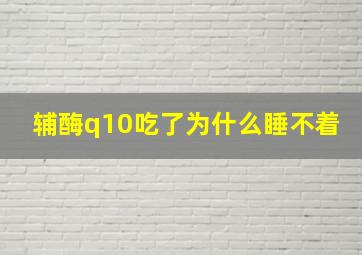 辅酶q10吃了为什么睡不着