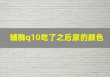 辅酶q10吃了之后尿的颜色