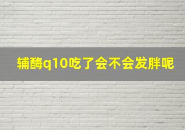 辅酶q10吃了会不会发胖呢