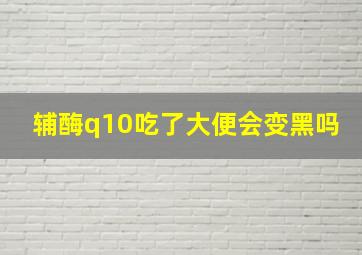 辅酶q10吃了大便会变黑吗