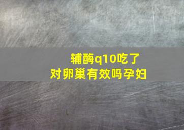 辅酶q10吃了对卵巢有效吗孕妇