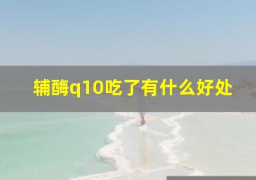 辅酶q10吃了有什么好处