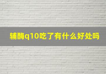 辅酶q10吃了有什么好处吗