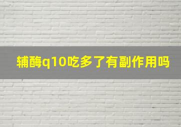 辅酶q10吃多了有副作用吗