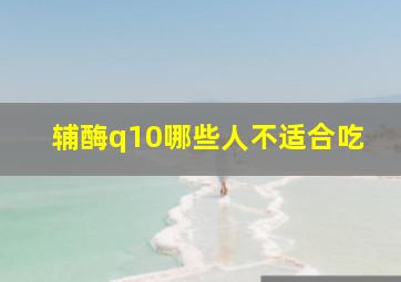 辅酶q10哪些人不适合吃